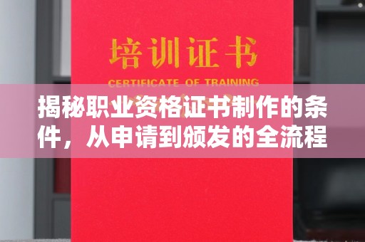 五常揭秘职业资格证书制作的条件，从申请到颁发的全流程解析